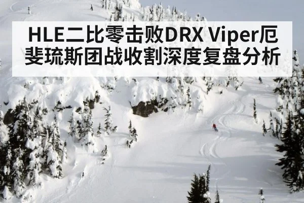 HLE二比零击败DRX Viper厄斐琉斯团战收割深度复盘分析