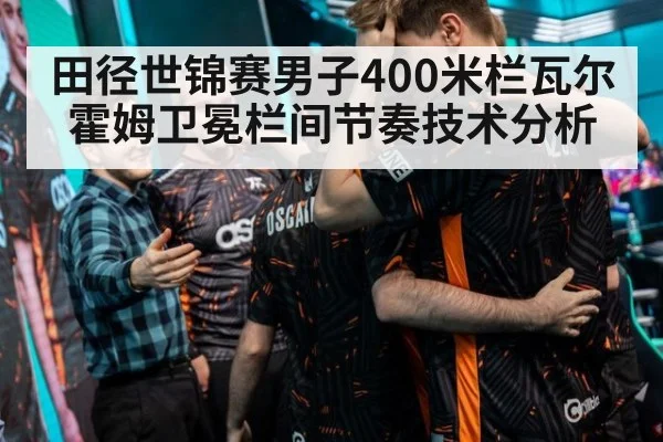 田径世锦赛男子400米栏瓦尔霍姆卫冕栏间节奏技术分析