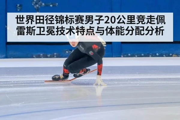 世界田径锦标赛男子20公里竞走佩雷斯卫冕技术特点与体能分配分析