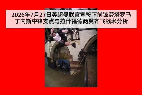 2026年7月27日英超曼联官宣签下前锋劳塔罗马丁内斯中锋支点与拉什福德两翼齐飞战术分析
