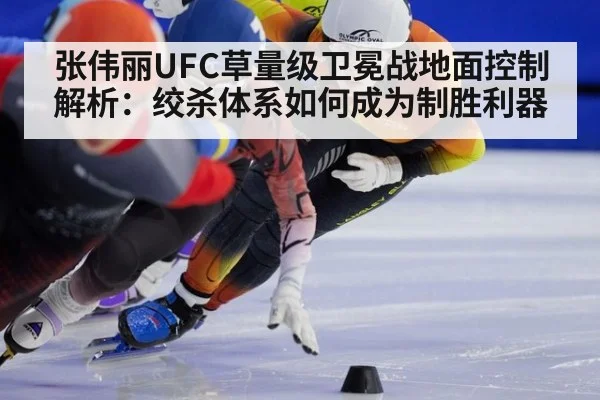 张伟丽UFC草量级卫冕战地面控制解析：绞杀体系如何成为制胜利器