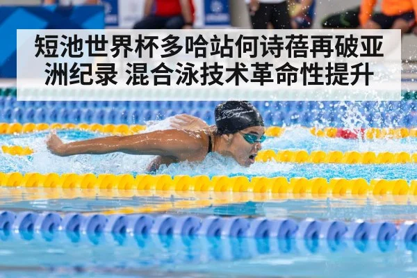 短池世界杯多哈站何诗蓓再破亚洲纪录 混合泳技术革命性提升