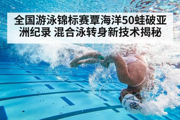 全国游泳锦标赛覃海洋50蛙破亚洲纪录 混合泳转身新技术揭秘