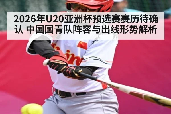 2026年U20亚洲杯预选赛赛历待确认 中国国青队阵容与出线形势解析