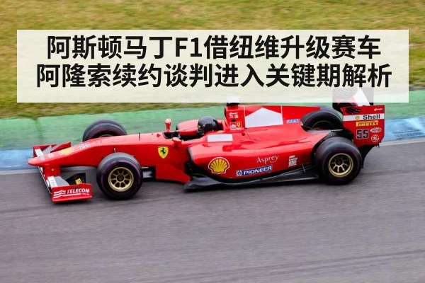 阿斯顿马丁F1借纽维升级赛车 阿隆索续约谈判进入关键期解析
