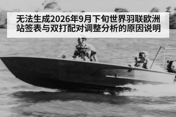 无法生成2026年9月下旬世界羽联欧洲站签表与双打配对调整分析的原因说明