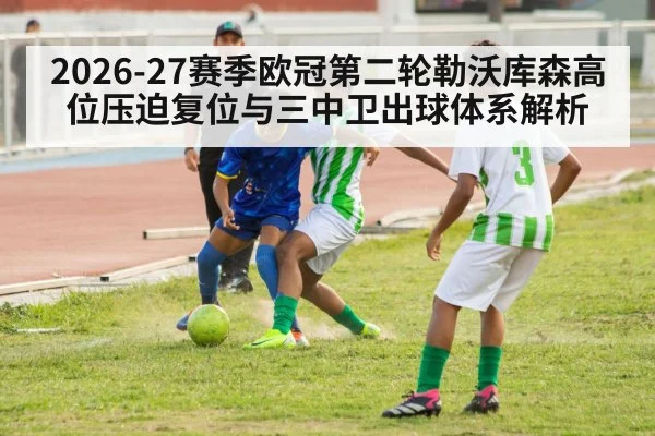 2026-27赛季欧冠第二轮勒沃库森高位压迫复位与三中卫出球体系解析
