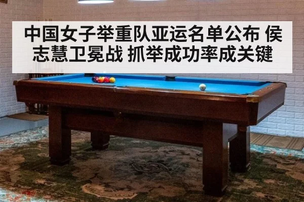 中国女子举重队亚运名单公布 侯志慧卫冕战 抓举成功率成关键