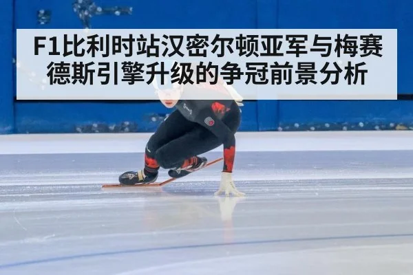 F1比利时站汉密尔顿亚军与梅赛德斯引擎升级的争冠前景分析