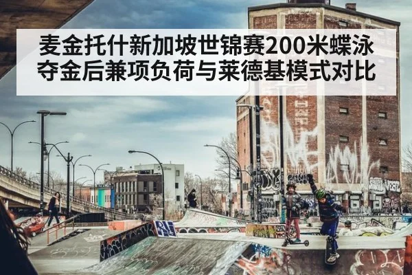 麦金托什新加坡世锦赛200米蝶泳夺金后兼项负荷与莱德基模式对比